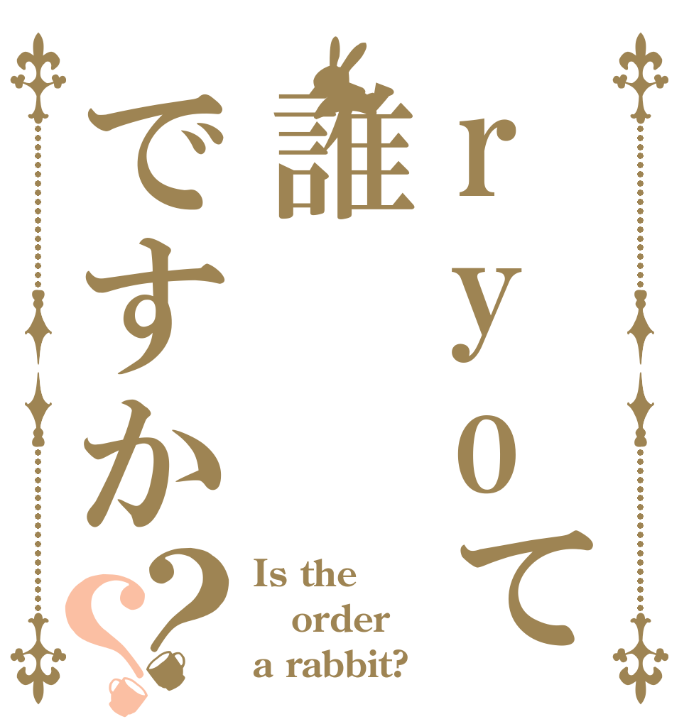 ryoて誰ですか？？ Is the order a rabbit?