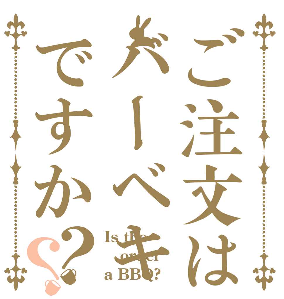 ご注文はバーベキューですか？？ Is the order a BBQ?