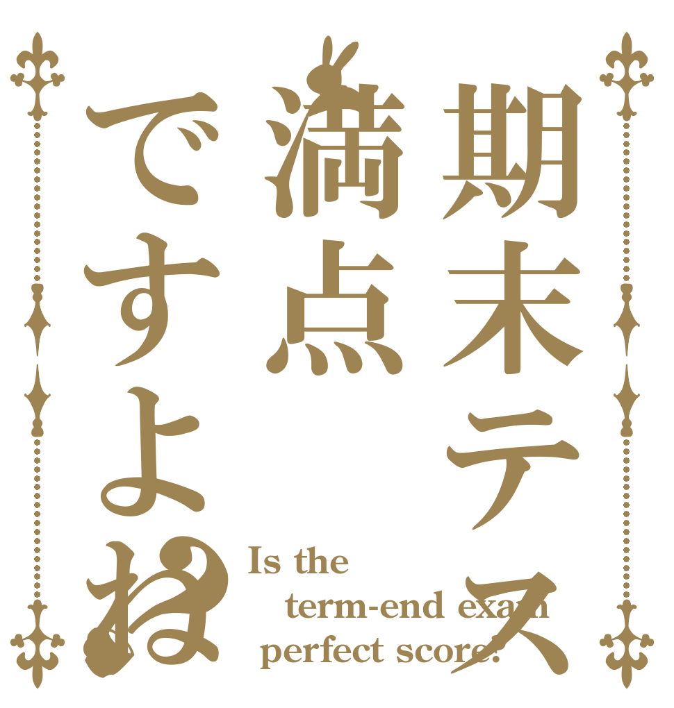 期末テストは満点ですよね？ Is the term-end exam  perfect score?