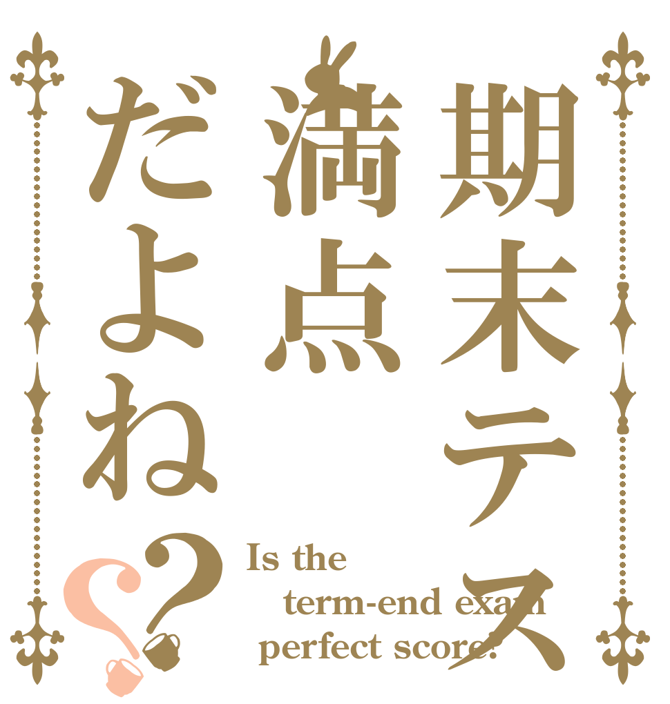 期末テスト満点だよね？？ Is the term-end exam  perfect score?