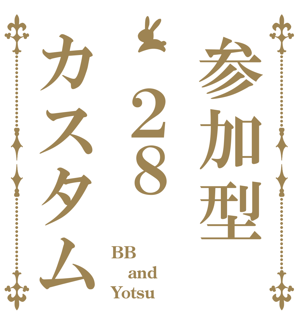 参加型 ２８カスタム BB and Yotsu