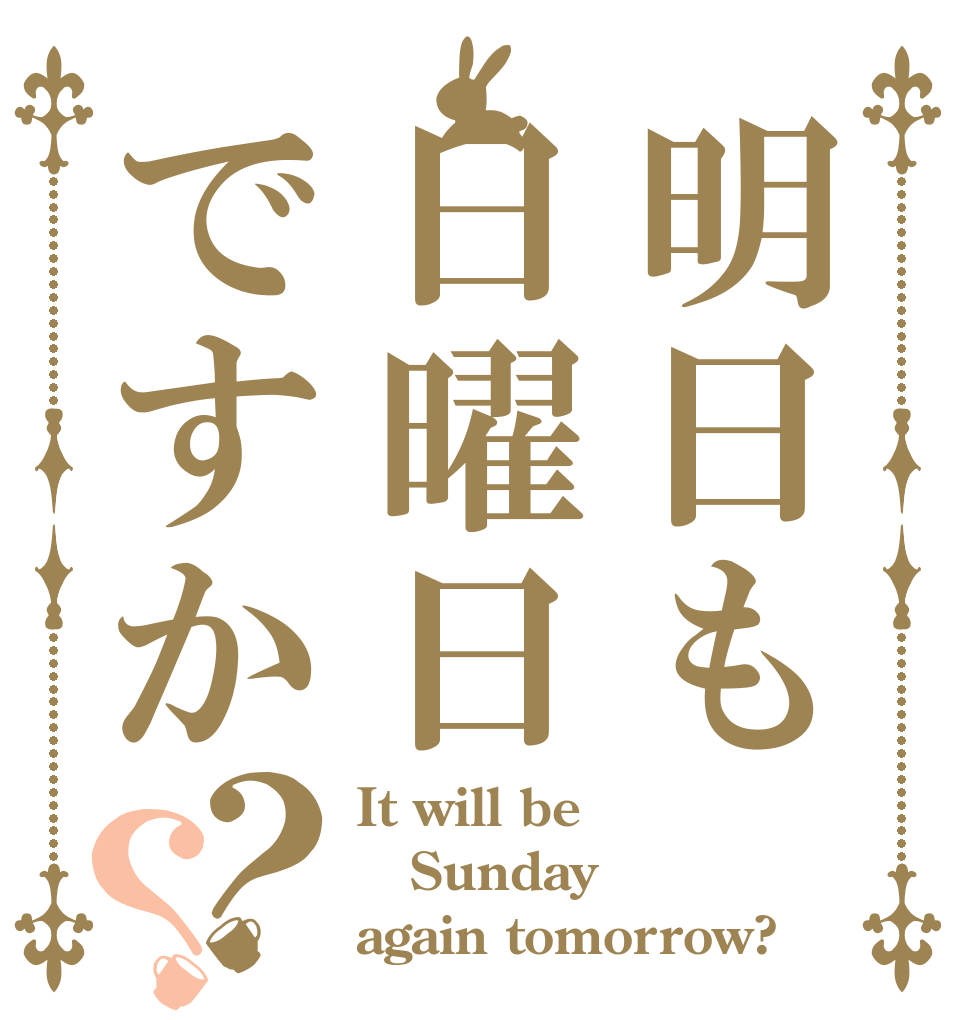 明日も日曜日ですか？？ It will be Sunday again tomorrow?