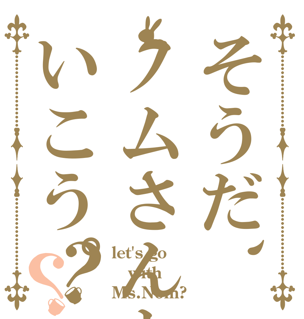 そうだ、ノムさんといこう。？？ let's go with Ms.Nom?