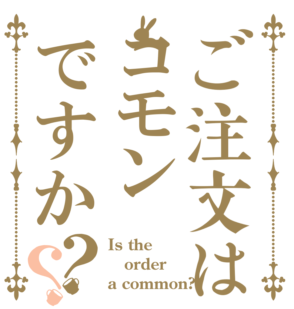 ご注文はコモンですか？？ Is the order a common?