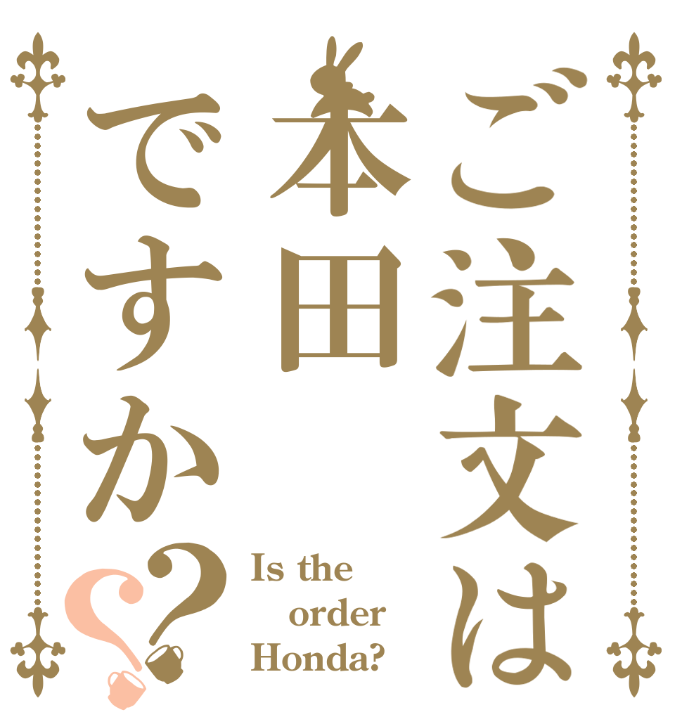 ご注文は本田ですか？？ Is the order Honda?