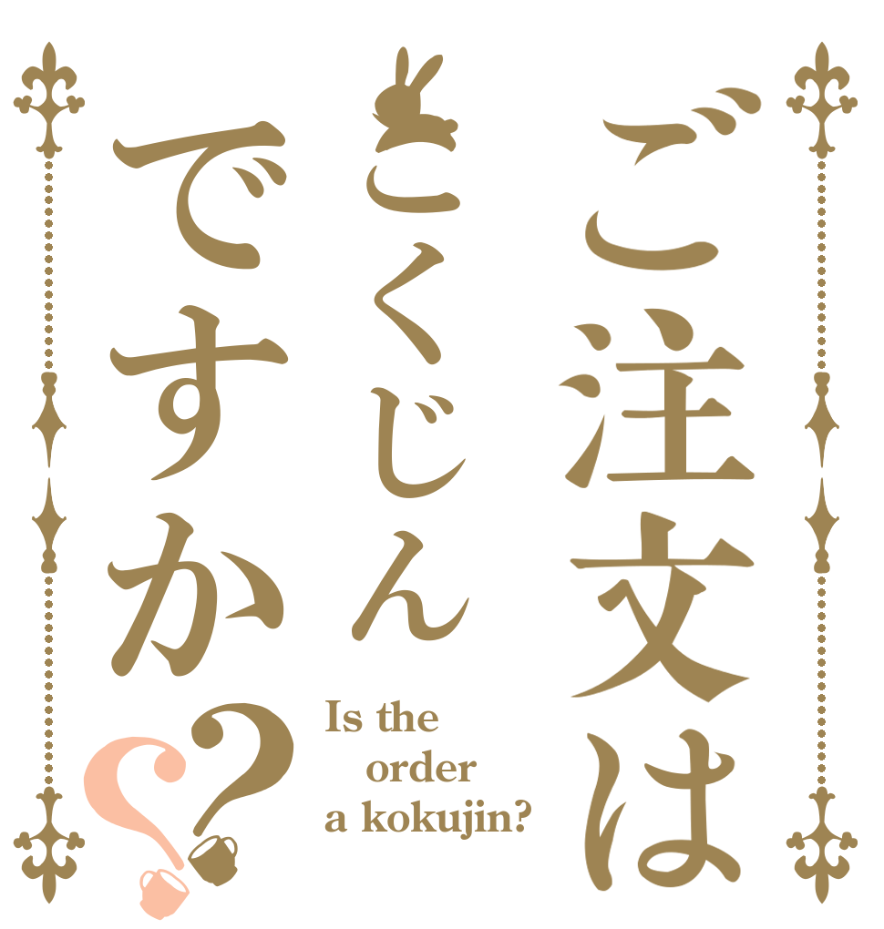 ご注文はこくじんですか？？ Is the order a kokujin?