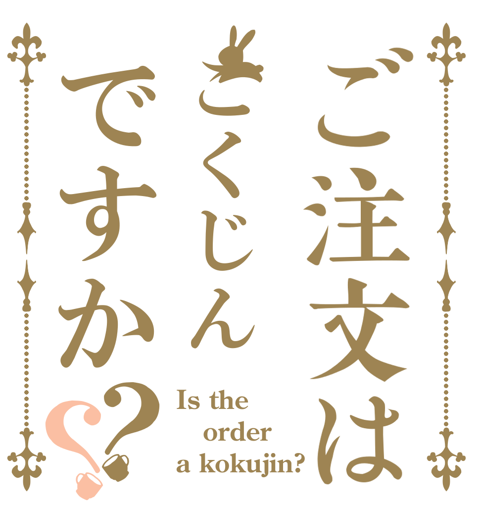 ご注文はこくじんですか？？ Is the order a kokujin?