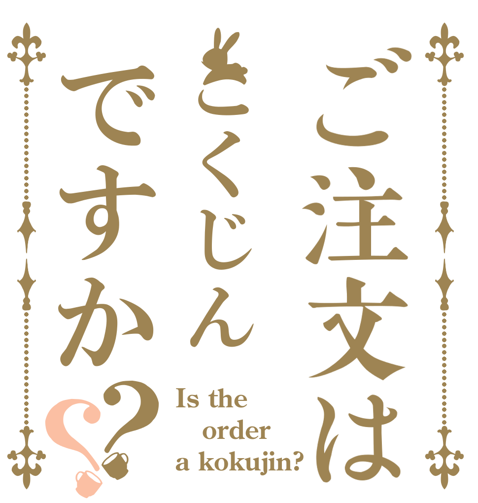 ご注文はこくじんですか？？ Is the order a kokujin?