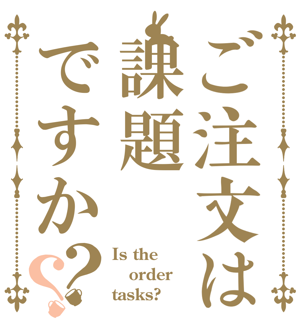 ご注文は課題ですか？？ Is the order tasks?