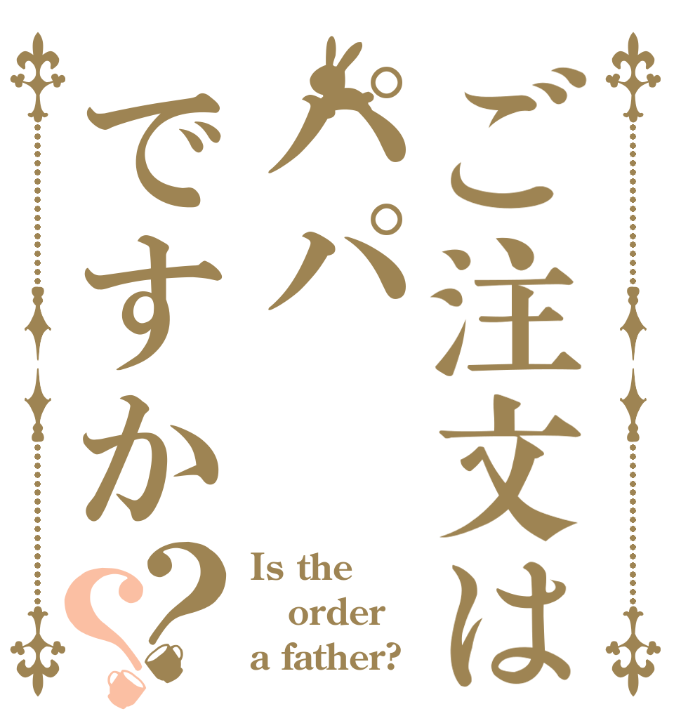 ご注文はパパですか？？ Is the order a father?