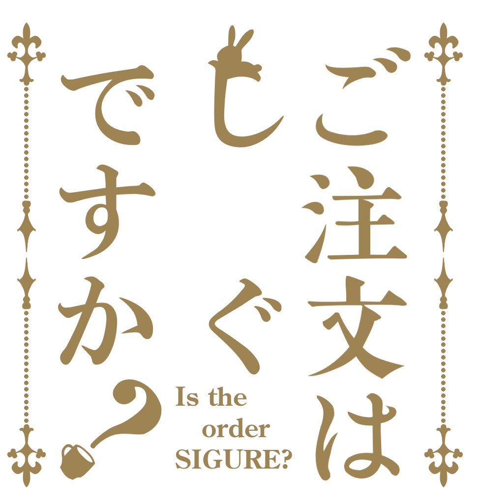 ご注文はし　ぐ　れですか？ Is the order SIGURE?