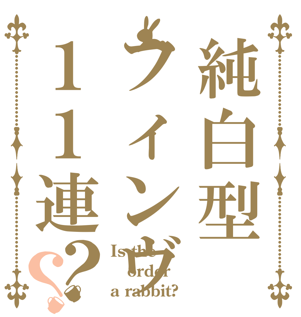 純白型フィンヴァラ１１連？？ Is the order a rabbit?