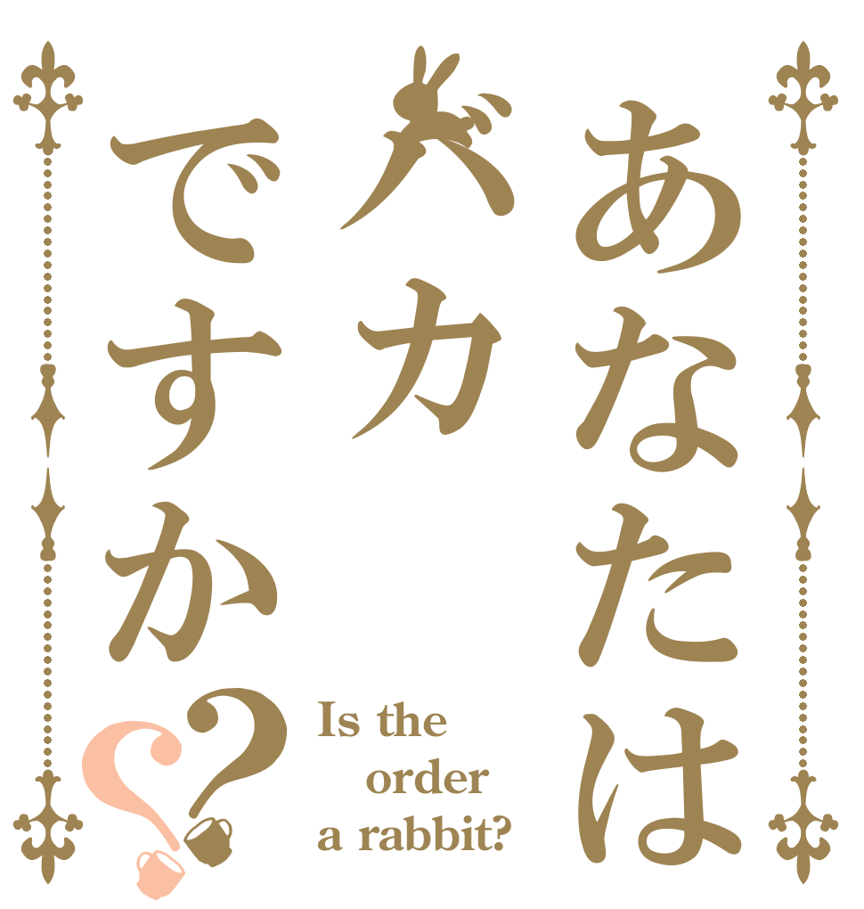 あなたはバカですか？？ Is the order a rabbit?