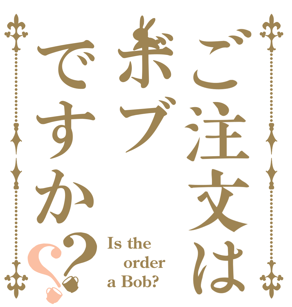 ご注文はボブですか？？ Is the order a Bob?
