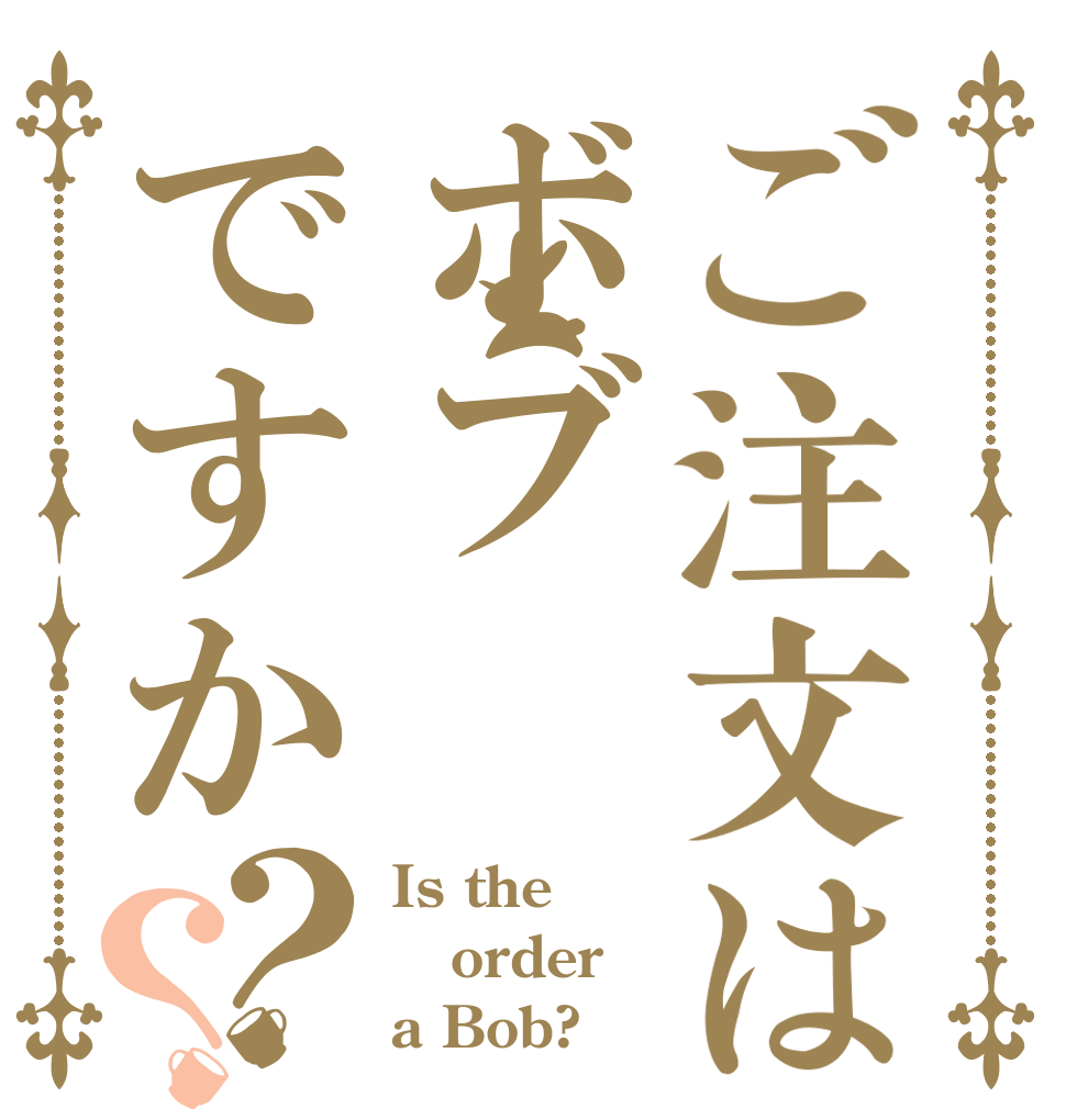 ご注文はボブですか？？ Is the order a Bob?