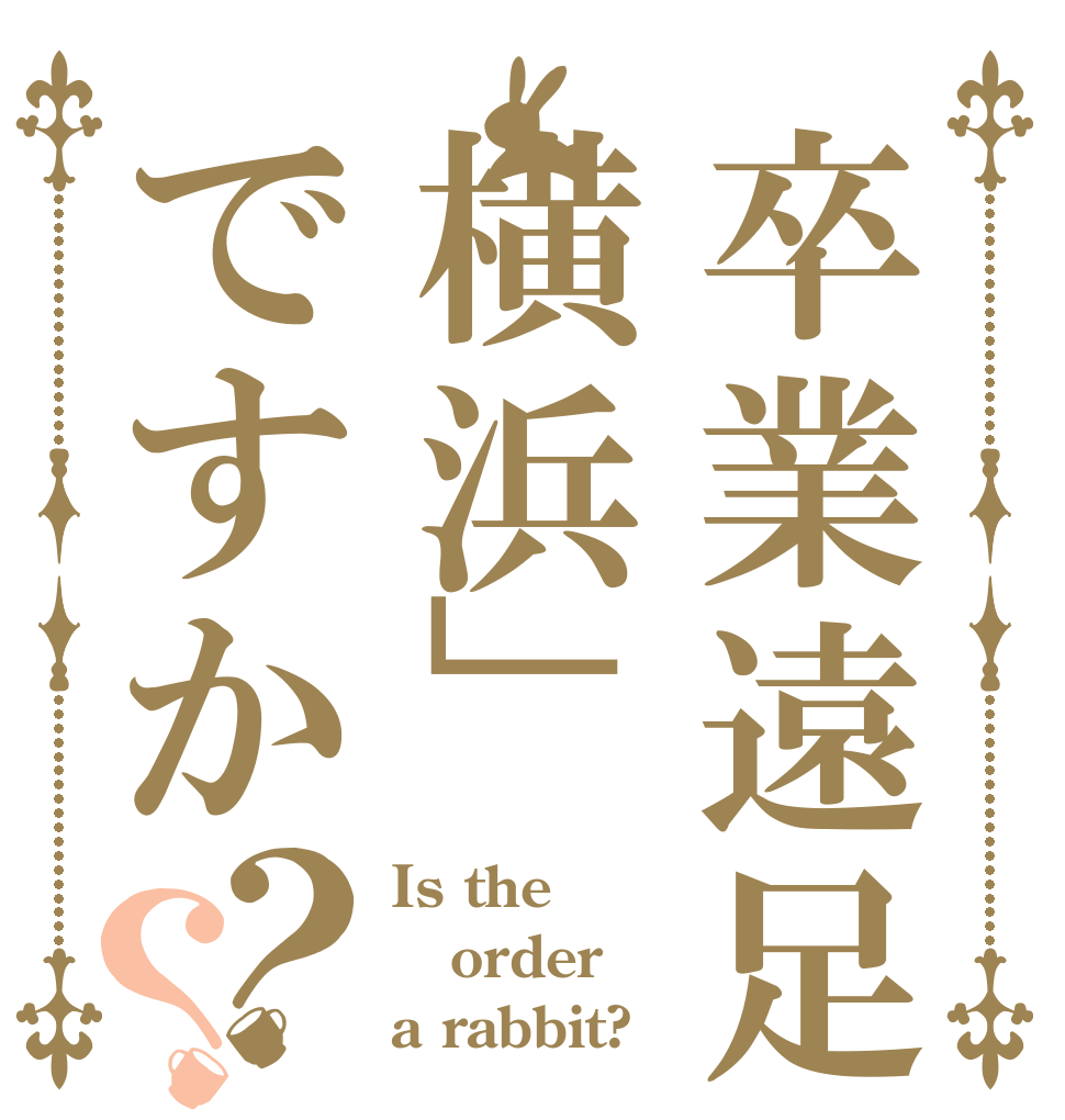 卒業遠足は横浜」ですか？？ Is the order a rabbit?