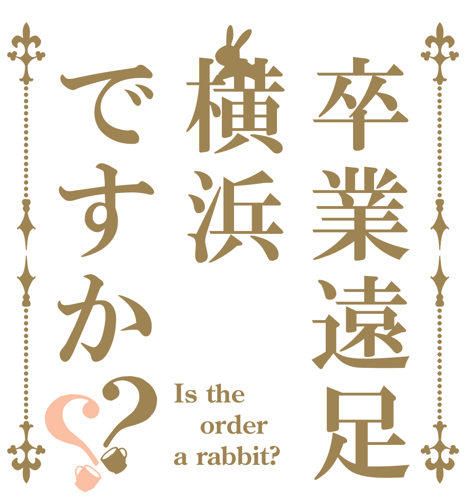 卒業遠足は横浜ですか？？ Is the order a rabbit?