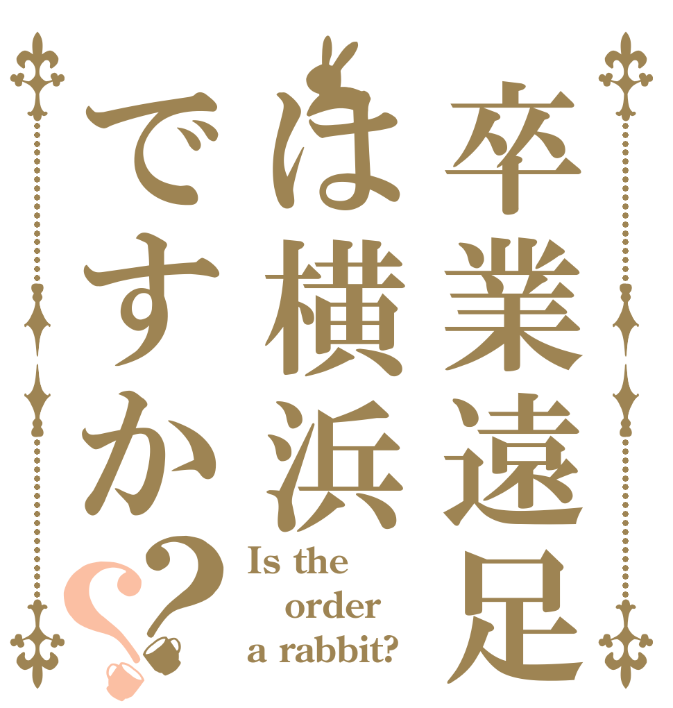 卒業遠足は横浜ですか？？ Is the order a rabbit?