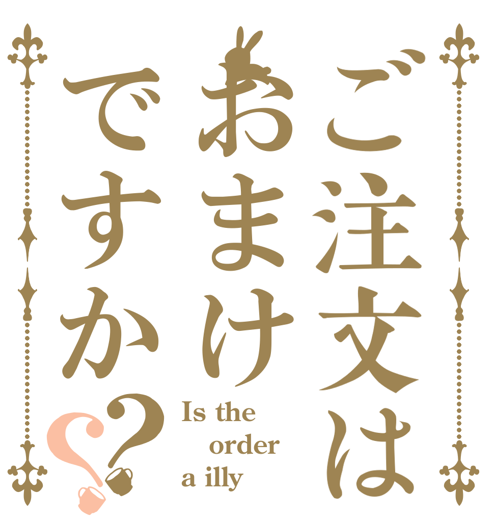 ご注文はおまけですか？？ Is the order a illy？