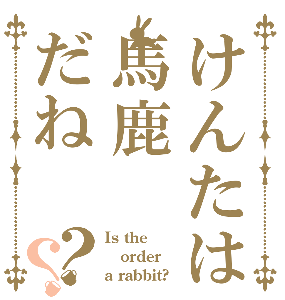 けんたは馬鹿だね？？ Is the order a rabbit?