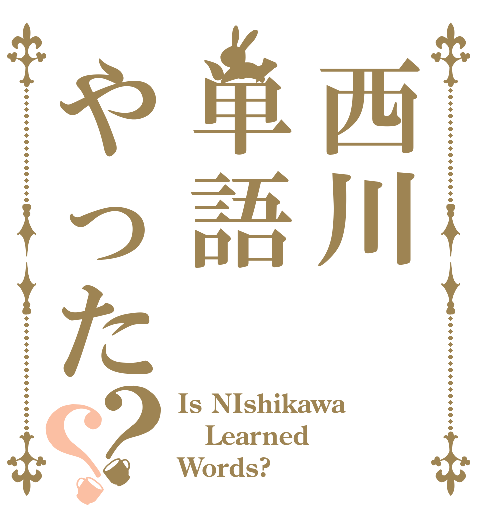 西川単語やった？？ Is NIshikawa  Learned Words?