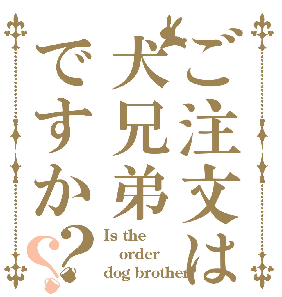 ご注文は犬兄弟ですか？？ Is the order dog brother?