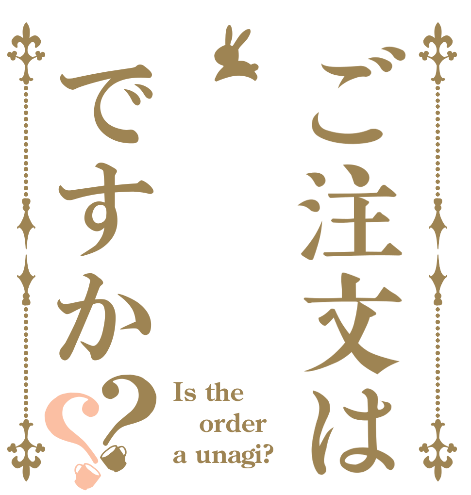 ご注文は🐮ですか？？ Is the order a unagi?