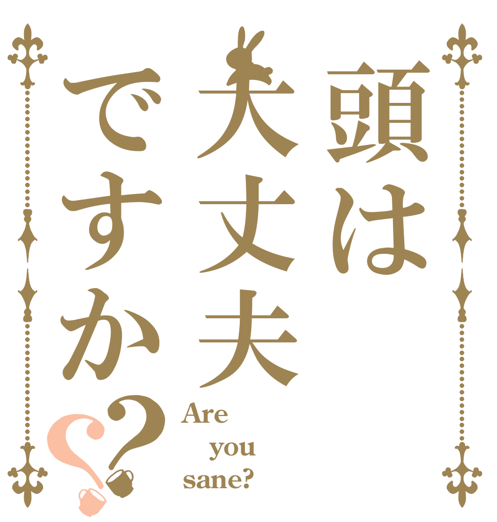 頭は大丈夫ですか？？ Are you sane?