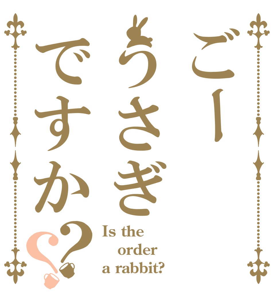 ごーうさぎですか？？ Is the order a rabbit?