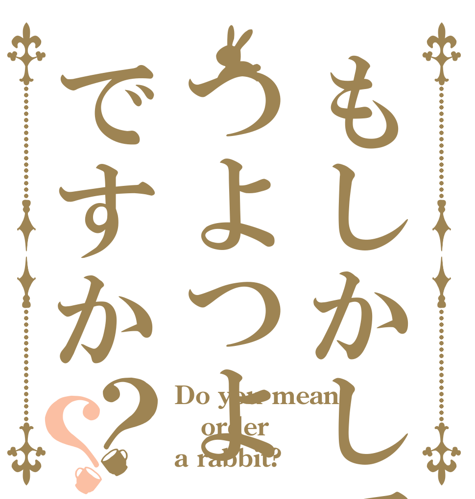 もしかしてつよつよですか？？ Do you mean order a rabbit?