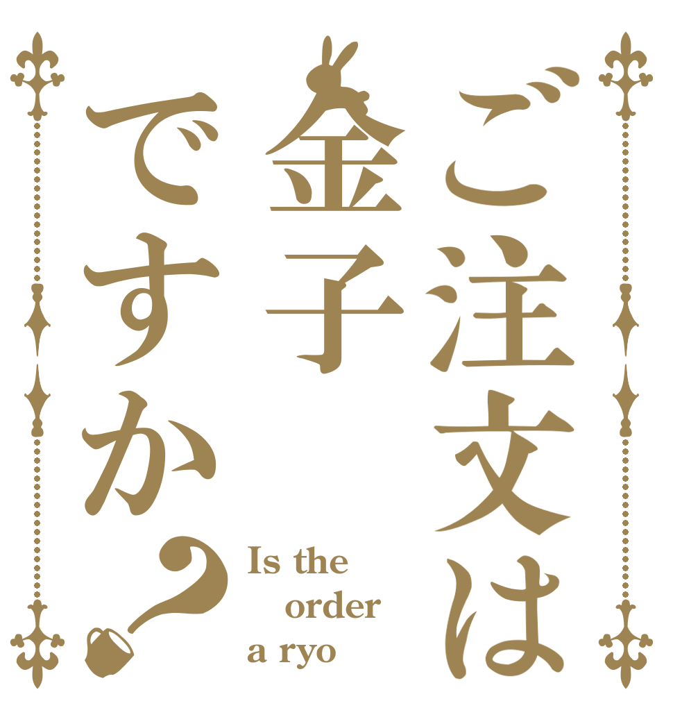 ご注文は金子ですか？ Is the order a ryo