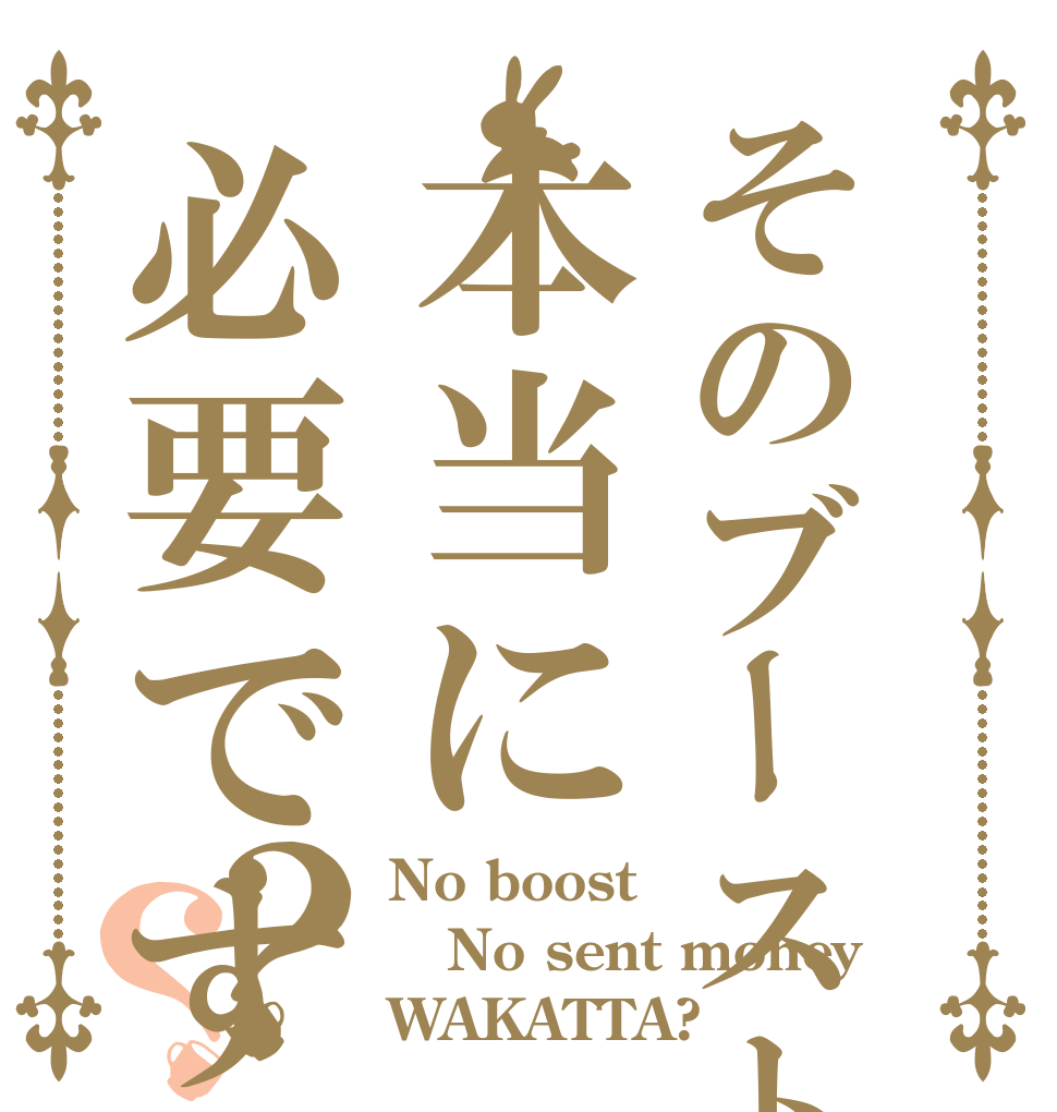 そのブーストは本当に必要ですか？？？ No boost No sent money WAKATTA?