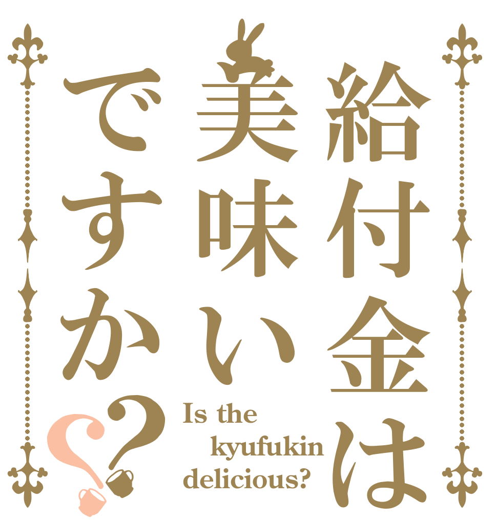給付金は美味いですか？？ Is the kyufukin delicious?