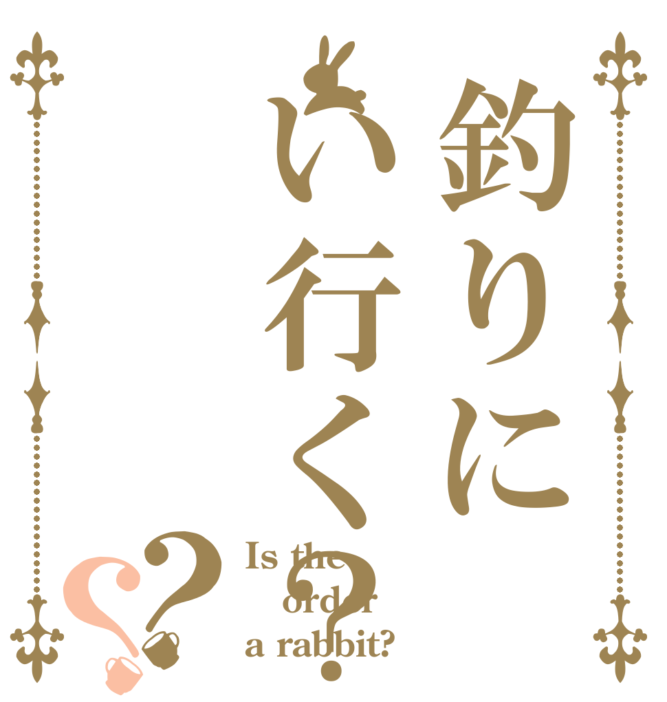 釣りにい行く？？？ Is the order a rabbit?