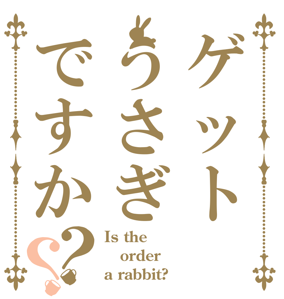 ゲットうさぎですか？？ Is the order a rabbit?