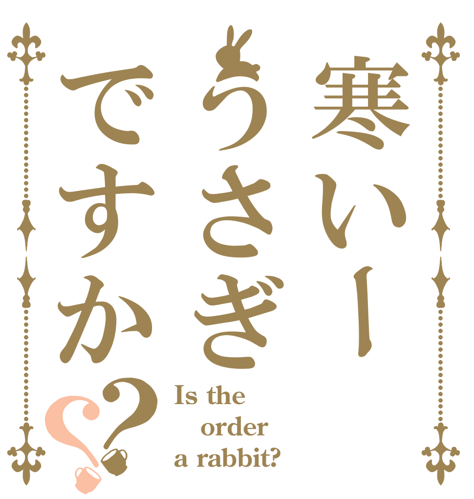 寒いーうさぎですか？？ Is the order a rabbit?