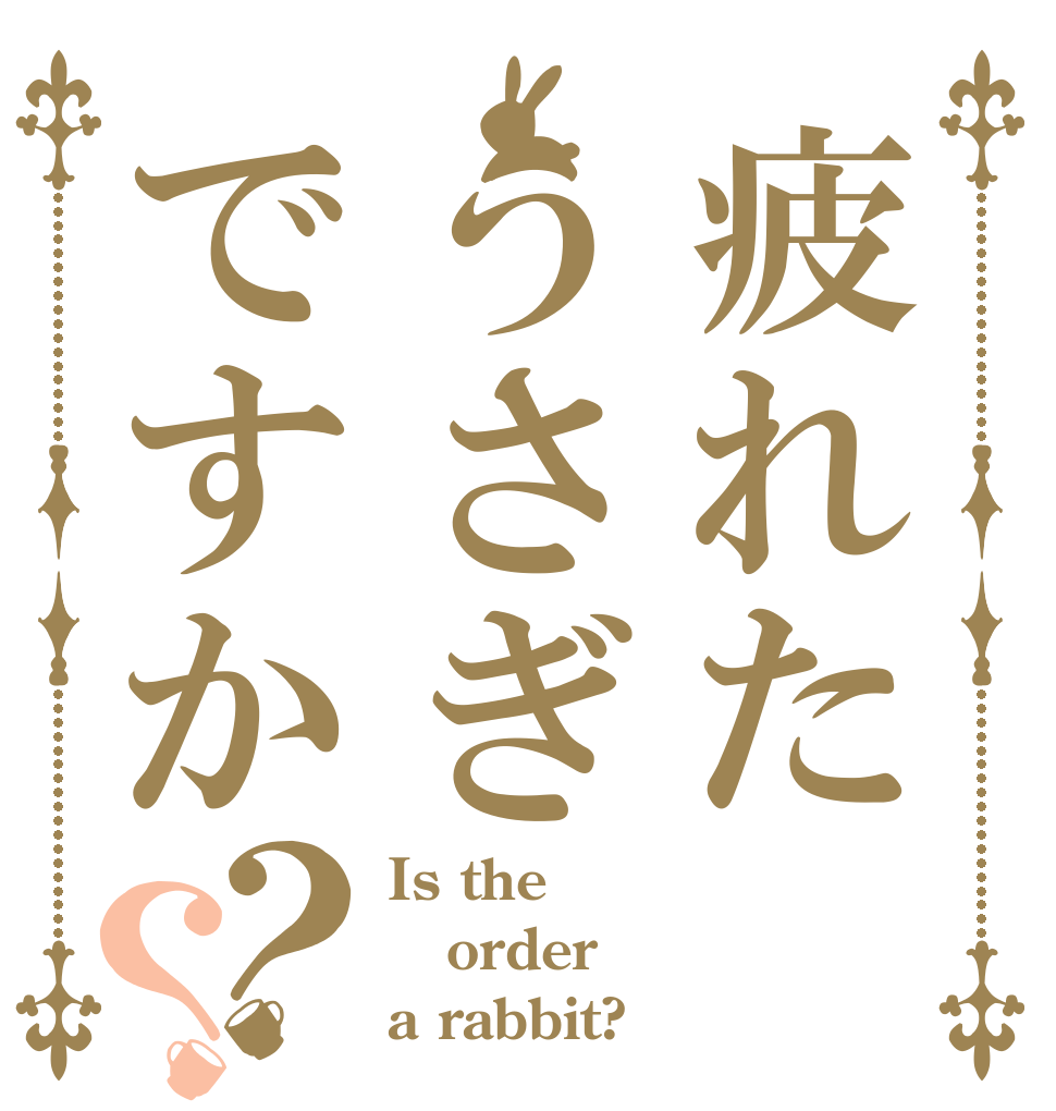 疲れたうさぎですか？？ Is the order a rabbit?
