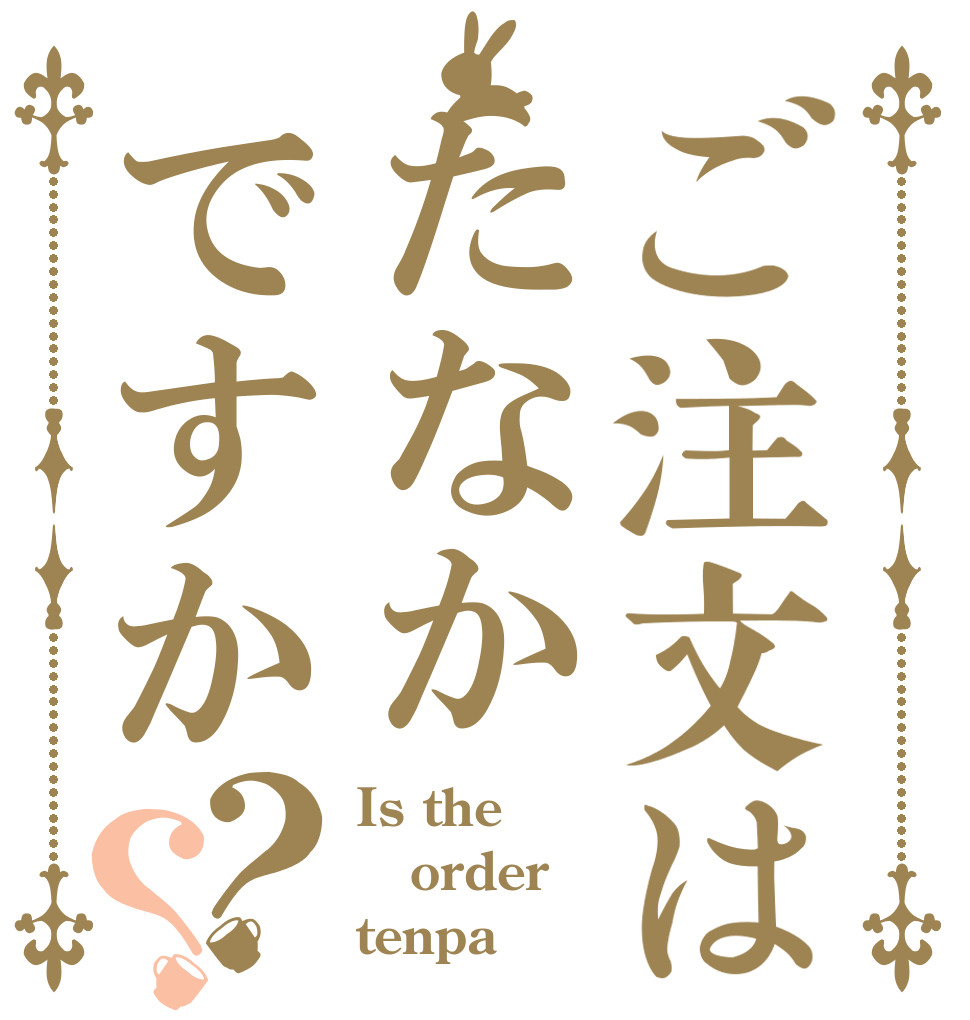ご注文はたなかですか？？ Is the order tenpa？