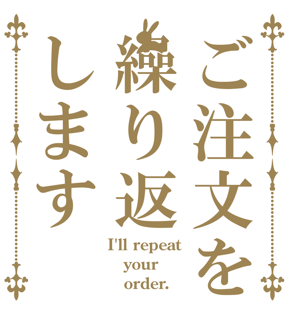 ご注文を繰り返します I'll repeat your    order.