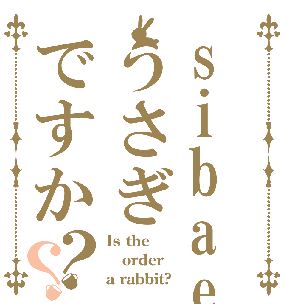 sibaeru うさぎですか？？ Is the order a rabbit?