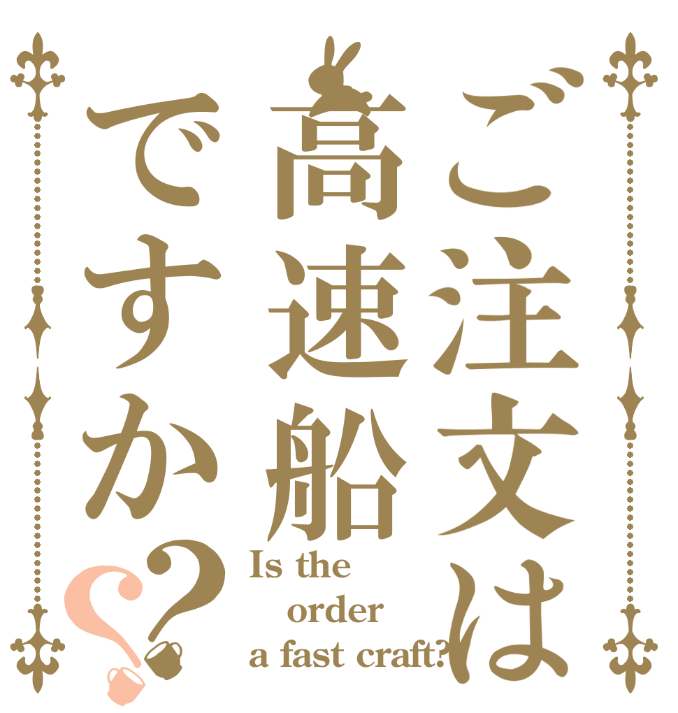 ご注文は高速船ですか？？ Is the order a fast craft?