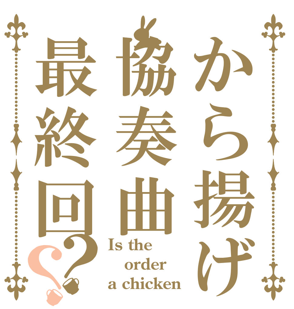 から揚げ協奏曲最終回？？ Is the order a chicken