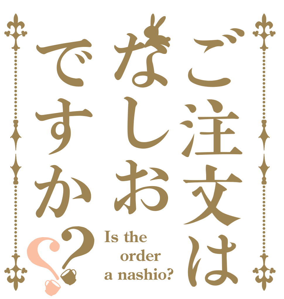 ご注文はなしおですか？？ Is the order a nashio?