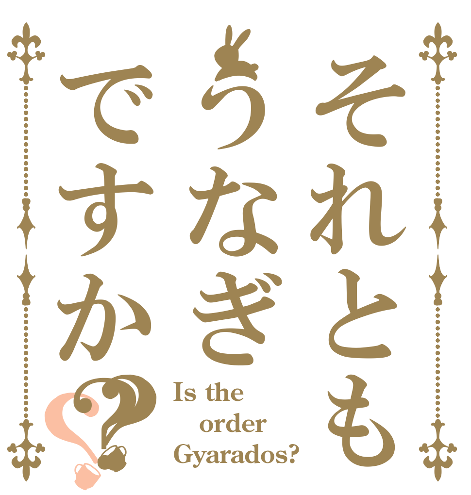 それともうなぎですか？？？ Is the order Gyarados?