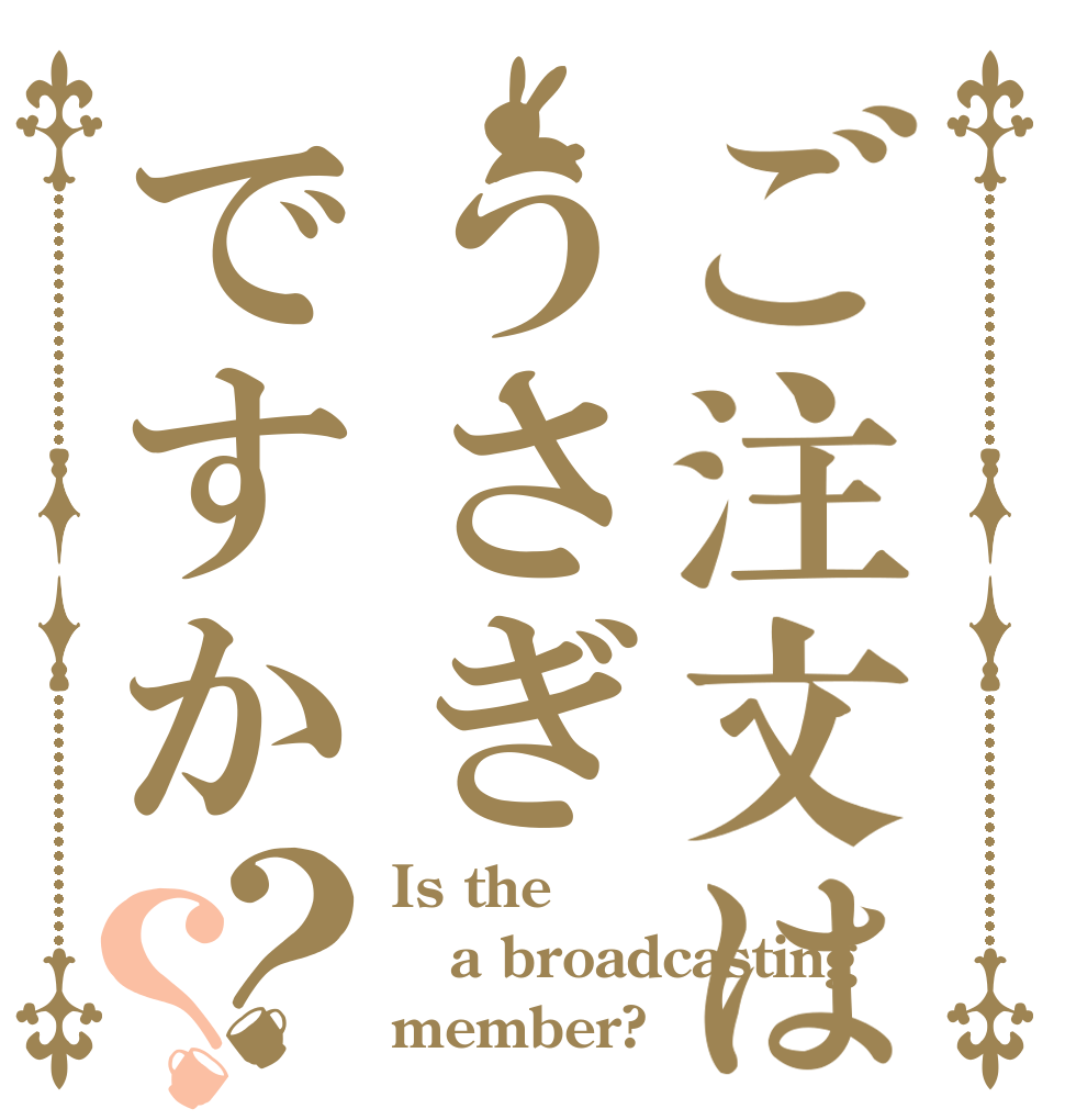 ご注文はうさぎですか？？ Is the a broadcasting member?