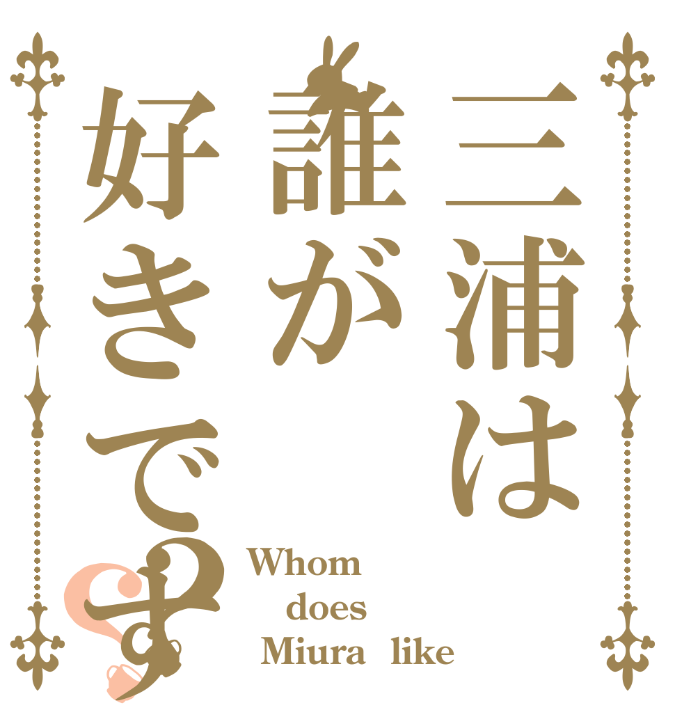 三浦は誰が好きですか？？ Whom  does  Miura  like