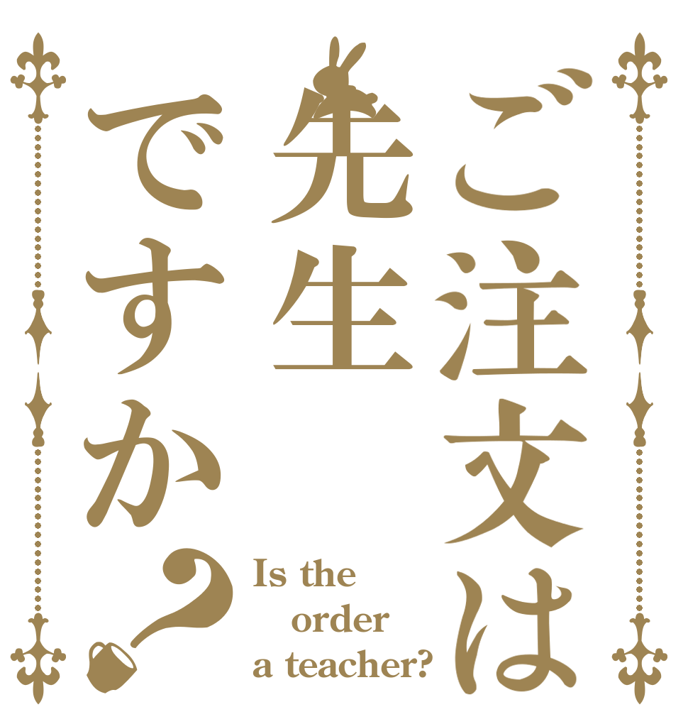 ご注文は先生ですか？ Is the order a teacher?