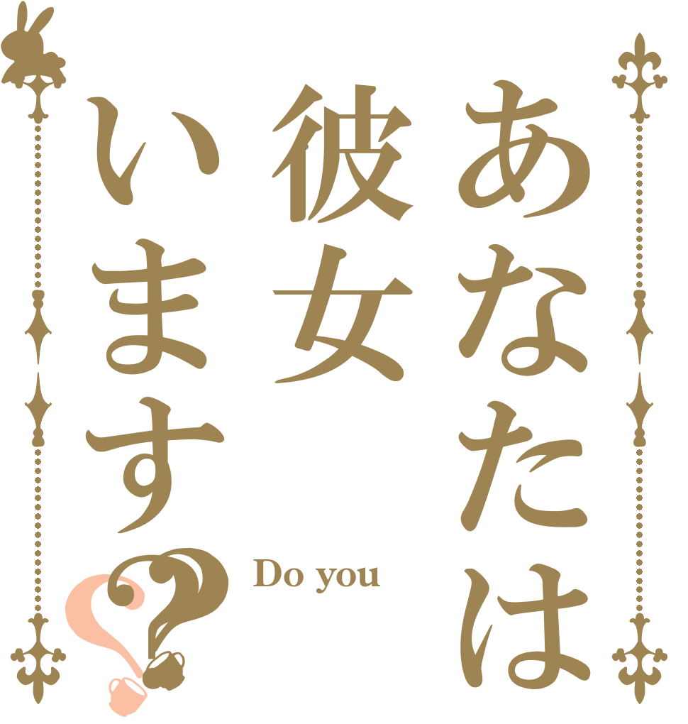 あなたは彼女います？？？ Do you  