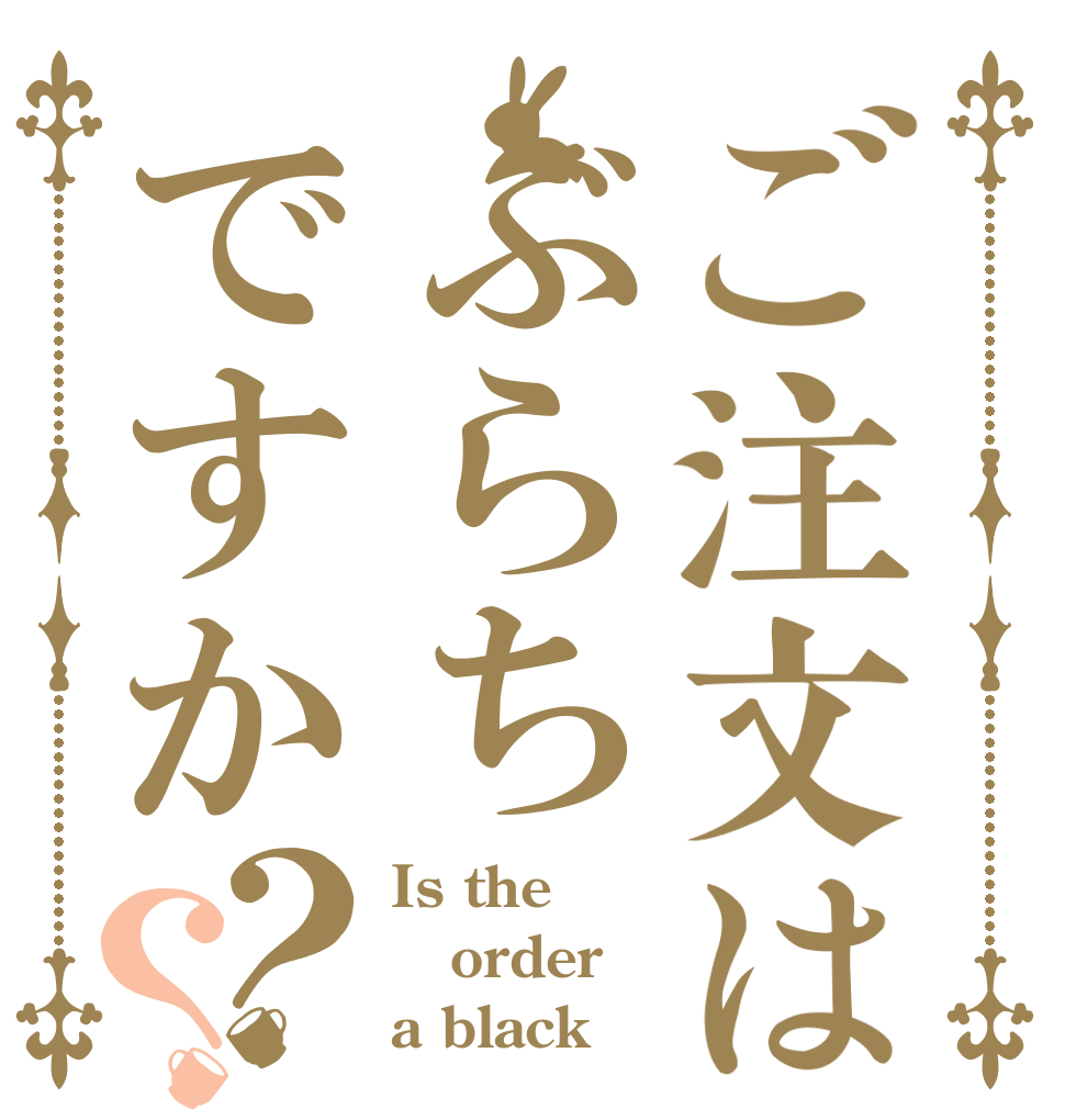 ご注文はぶらちですか？？ Is the order a black