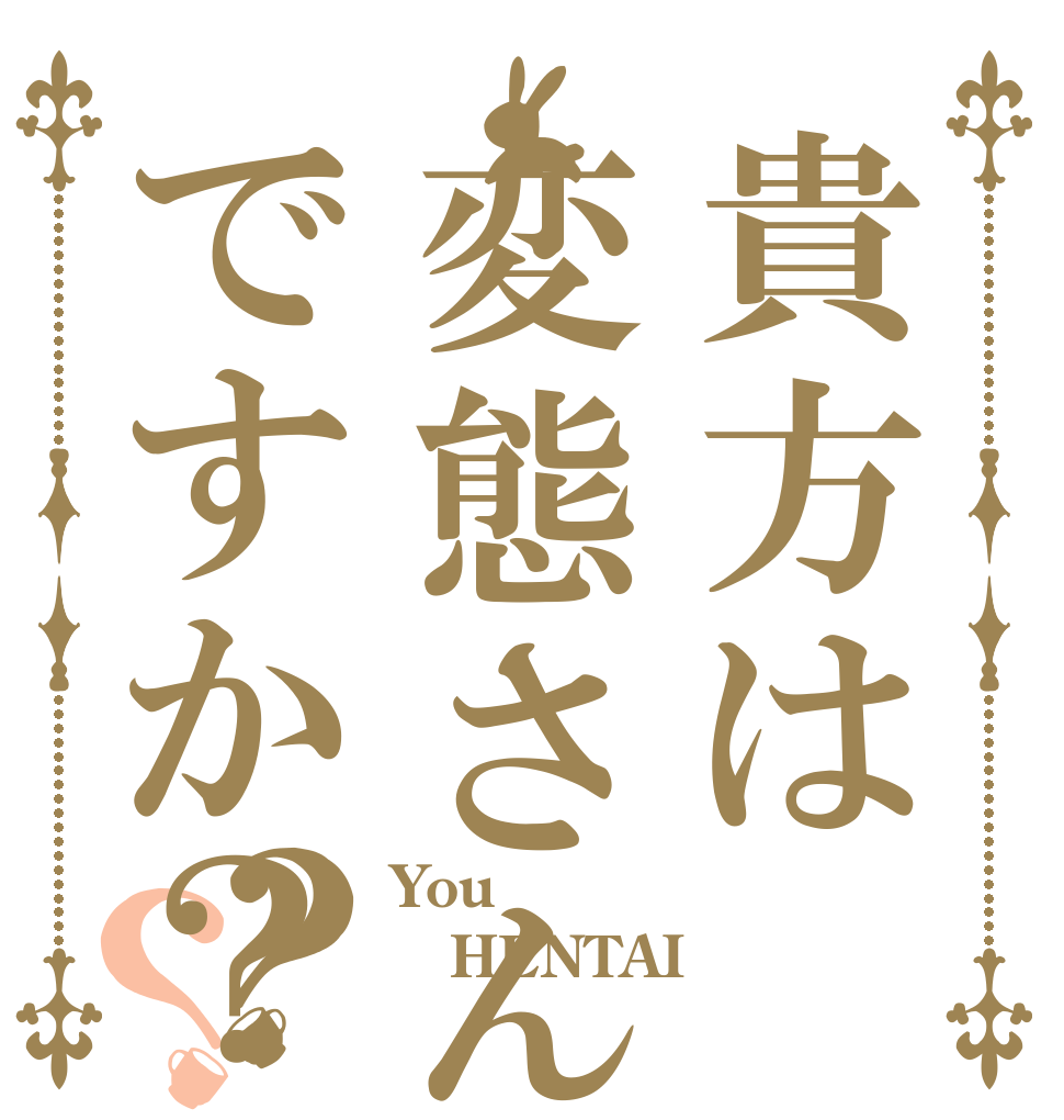 貴方は変態さんですか？？？ You HENTAI ？